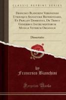 Francisci Blanchini Veronensis Utriusque Signaturae Referendarii, Et Praelati Domestici, De Tribus Generibus Instrumentorum Musicae Veterum Organicae