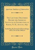 The Lectures Delivered Before the American Institute of Instruction, at Keene, N. H., August, 1851