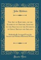 The Art of Rhetoric, or the Elements of Oratory, Adapted to the Practice of the Students of Great Britain and Ireland