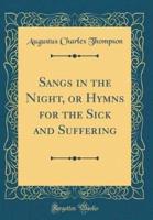 Sangs in the Night, or Hymns for the Sick and Suffering (Classic Reprint)