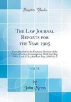 The Law Journal Reports for the Year 1905, Vol. 74