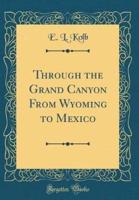Through the Grand Canyon from Wyoming to Mexico (Classic Reprint)