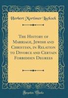 The History of Marriage, Jewish and Christian, in Relation to Divorce and Certain Forbidden Degrees (Classic Reprint)