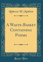 A Waste-Basket Containing Poems (Classic Reprint)