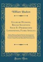 Gulielmi Hudsoni, Regiae Societatis Socii Et Pharmacopai Londinensis, Flora Anglica