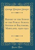 Report of the Survey of the Public School System of Baltimore, Maryland, 1920-1921, Vol. 1 (Classic Reprint)