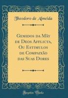 Gemidos Da May De Deos Afflicta, Ou Estimulos De Compaixao Das Suas Dores (Classic Reprint)