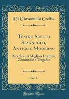 Teatro Scelto Spagnuolo, Antico E Moderno, Vol. 6