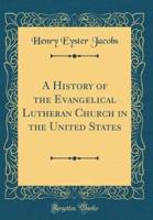 A History of the Evangelical Lutheran Church in the United States (Classic Reprint)