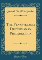 The Pennsylvania Dutchman in Philadelphia (Classic Reprint)