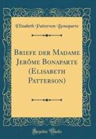 Briefe Der Madame Jerï¿½me Bonaparte (Elisabeth Patterson) (Classic Reprint)