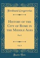History of the City of Rome in the Middle Ages, Vol. 8