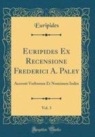 Euripides Ex Recensione Frederici A. Paley, Vol. 3