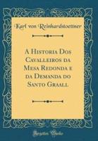 A Historia DOS Cavalleiros Da Mesa Redonda E Da Demanda Do Santo Graall (Classic Reprint)