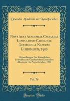 Nova ACTA Academiae Caesareae Leopoldino-Carolinae Germanicae Naturae Curiosorum, 1900, Vol. 76