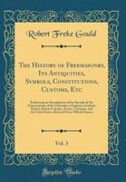 The History of Freemasonry, Its Antiquities, Symbols, Constitutions, Customs, Etc, Vol. 3
