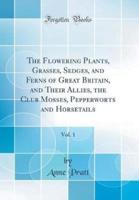 The Flowering Plants, Grasses, Sedges, and Ferns of Great Britain, and Their Allies, the Club Mosses, Pepperworts and Horsetails, Vol. 1 (Classic Reprint)