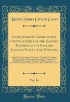 In the Circuit Court of the United States for the Eastern Division of the Eastern Judicial District of Missouri, Vol. 14