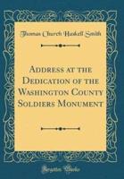Address at the Dedication of the Washington County Soldiers Monument (Classic Reprint)