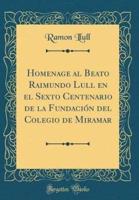 Homenage Al Beato Raimundo Lull En El Sexto Centenario De La Fundaciï¿½n Del Colegio De Miramar (Classic Reprint)