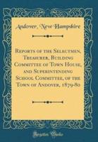 Reports of the Selectmen, Treasurer, Building Committee of Town House, and Superintending School Committee, of the Town of Andover, 1879-80 (Classic Reprint)