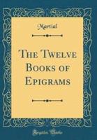 The Twelve Books of Epigrams (Classic Reprint)
