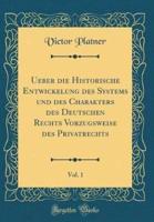 Ueber Die Historische Entwickelung Des Systems Und Des Charakters Des Deutschen Rechts Vorzugsweise Des Privatrechts, Vol. 1 (Classic Reprint)