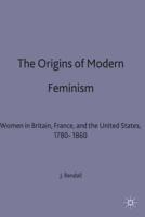 The Origins of Modern Feminism : Women in Britain, France and the United States, 1780-1860