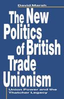 The New Politics of British Trade Unionism : Union Power and the Thatcher Legacy
