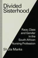 Divided Sisterhood : Race, Class and Gender in the South African Nursing Profession