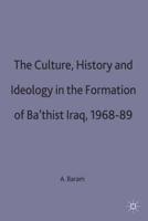 Culture, History and Ideology in the Formation of Ba'thist Iraq, 1968-89