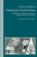 Taming the Trade Unions : A Guide to the Thatcher Government's Employment Reforms, 1980-90