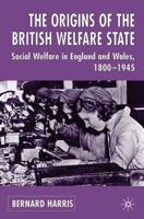 The Origins of the British Welfare State: Society, State and Social Welfare in England and Wales 1800-1945
