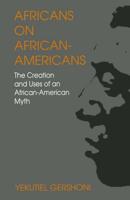 Africans on African-Americans : The Creation and Uses of an African-American Myth