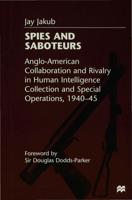 Spies and Saboteurs : Anglo-American Collaboration and Rivalry in Human Intelligence Collection and Special Operations, 1940-45