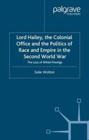 Lord Hailey, the Colonial Office and the Politics of Race and Empire in the Second World War