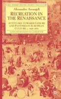 Recreation in the Renaissance : Attitudes Towards Leisure and Pastimes in European Culture, c.1425-1675