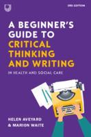 A Beginner's Guide to Critical Thinking and Writing in Health and Social Care, 3E