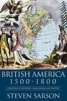 British America, 1500-1800: Creating Colonies, Imagining an Empire