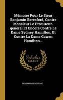 Mémoire Pour Le Sieur Benjamin Beresford, Contre Monsieur Le Procureur-Général Et Encore Contre La Dame Sydney Hamilton, Et Contre La Dame Gawen Hamilton...