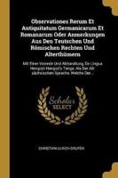 Observationes Rerum Et Antiquitatum Germanicarum Et Romanarum Oder Anmerkungen Aus Den Teutschen Und Römischen Rechten Und Alterthümern