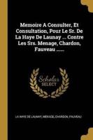Memoire A Consulter, Et Consultation, Pour Le Sr. De La Haye De Launay ... Contre Les Srs. Menage, Chardon, Fauveau ......