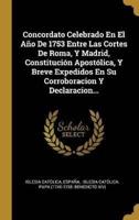 Concordato Celebrado En El Año De 1753 Entre Las Cortes De Roma, Y Madrid, Constitución Apostólica, Y Breve Expedidos En Su Corroboracion Y Declaracion...