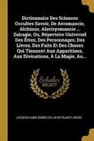 Dictionnaire Des Sciences Occultes Savoir, De Aéromancie, Alchimie, Alectryomancie ... Zairagie, Ou, Répertoire Universel Des Êtres, Des Personnages,