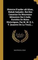 Histoire D'ayder-Ali-Khan, Nabab-Bahader, Roi Des Canarins Ou Nouveaux Mémoires Sur L'inde, Enrichis De Notes Historiques, Par M. M. D. L. T. [Maistre De La Tour]....