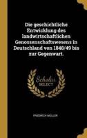 Die Geschichtliche Entwicklung Des Landwirtschaftlichen Genossenschaftswesens in Deutschland Von 1848/49 Bis Zur Gegenwart.