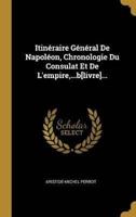Itinéraire Général De Napoléon, Chronologie Du Consulat Et De L'empire, ...B[livre]...