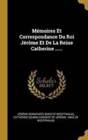 Mémoires Et Correspondance Du Roi Jérôme Et De La Reine Catherine ......