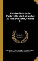 Histoire Générale De L'abbaye Du Mont-St-Michel Au Péril De La Mer, Volume 2...