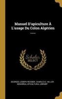 Manuel D'apiculture À L'usage Du Colon Algérien ......
